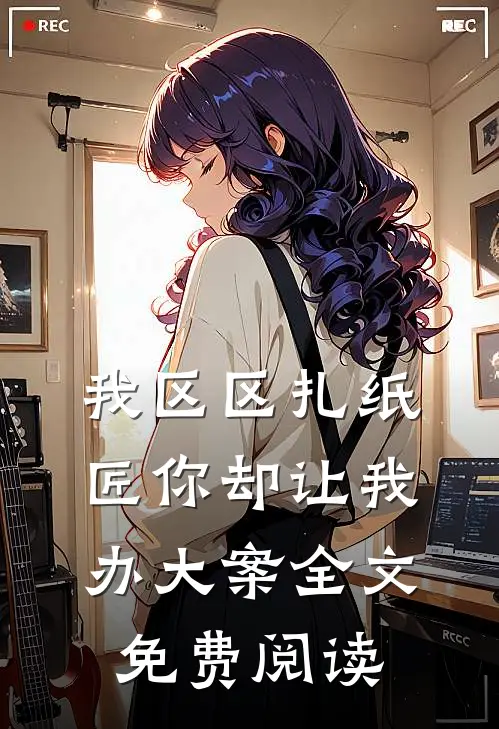 我区区扎纸匠你却让我办大案全文免费阅读
