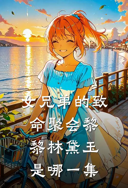 女兄弟的致命聚会黎黎林黛玉是哪一集