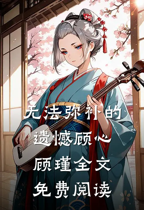 无法弥补的遗憾顾心顾瑾全文免费阅读