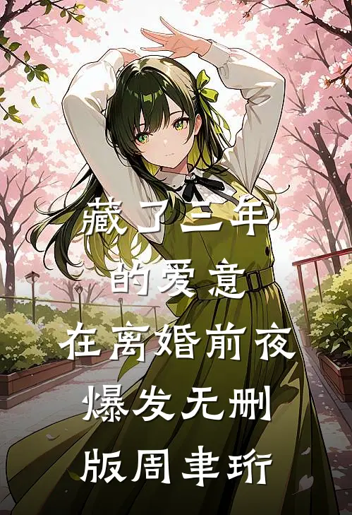 藏了三年的爱意，在离婚前夜爆发无删版周聿珩