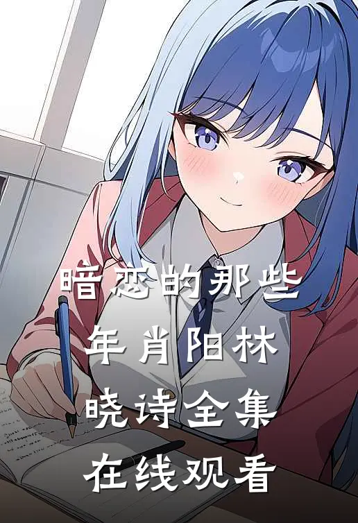 暗恋的那些年肖阳林晓诗 全集在线观看