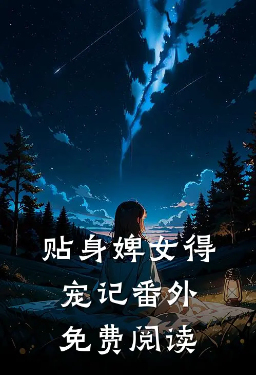 贴身婢女得宠记 番外免费阅读