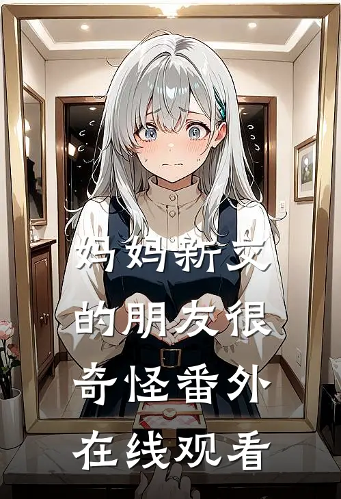 妈妈新交的朋友很奇怪 番外在线观看