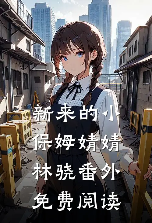 新来的小保姆婧婧林骁 番外免费阅读