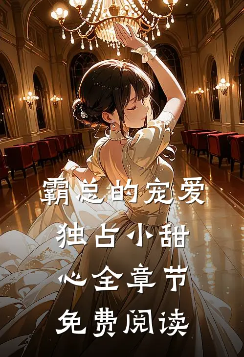 霸总的宠爱独占小甜心全章节免费阅读
