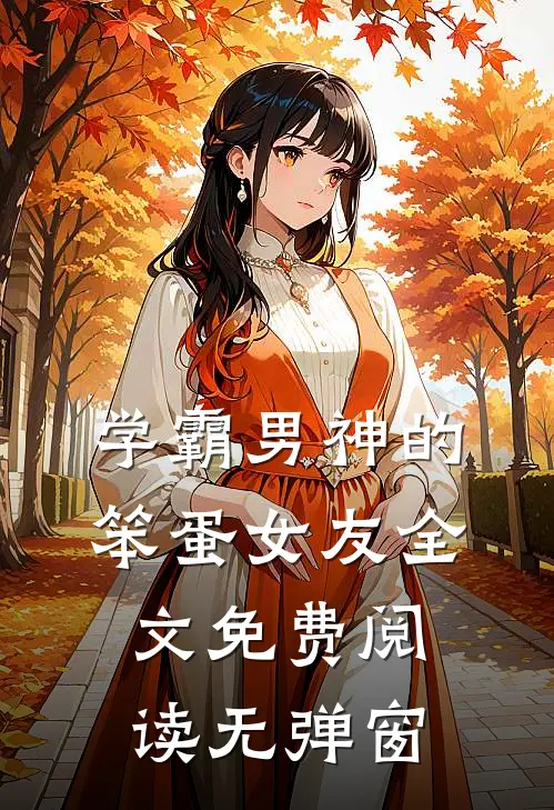 学霸男神的笨蛋女友全文免费阅读无弹窗