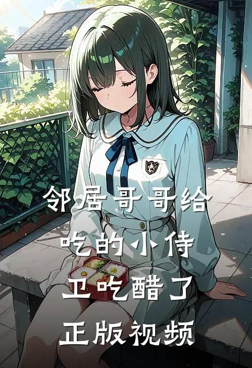 邻居哥哥给吃的小侍卫吃醋了正版视频