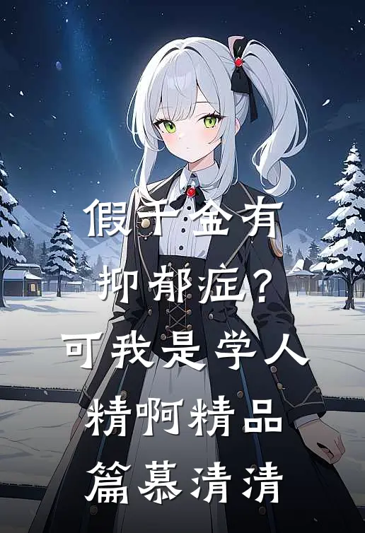 假千金有抑郁症？可我是学人精啊精品篇慕清清