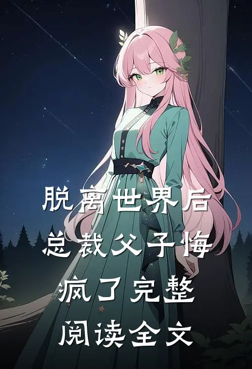 脱离世界后总裁父子悔疯了完整阅读全文