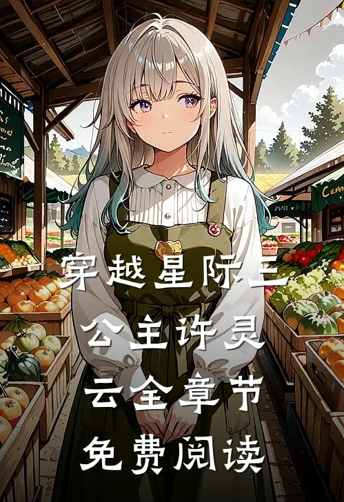 穿越星际三公主许灵云全章节免费阅读