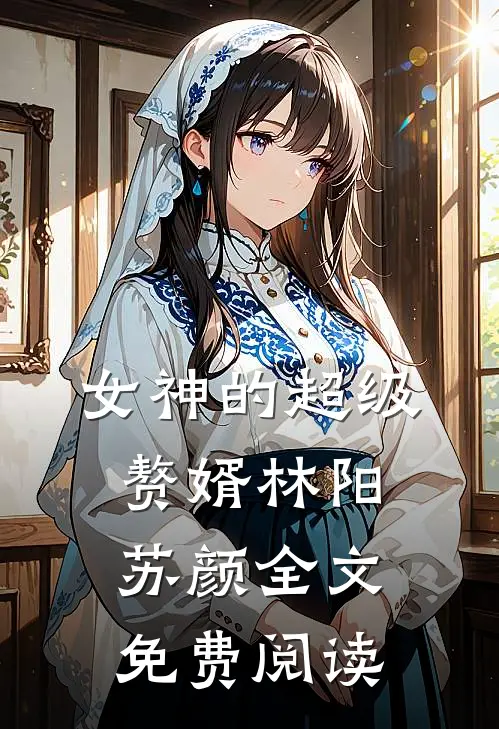 女神的超级赘婿林阳苏颜全文免费阅读
