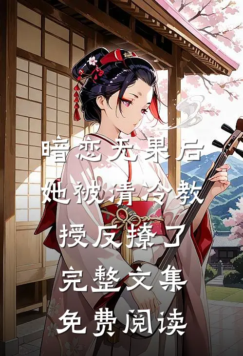 暗恋无果后,她被清冷教授反撩了完整文集免费阅读