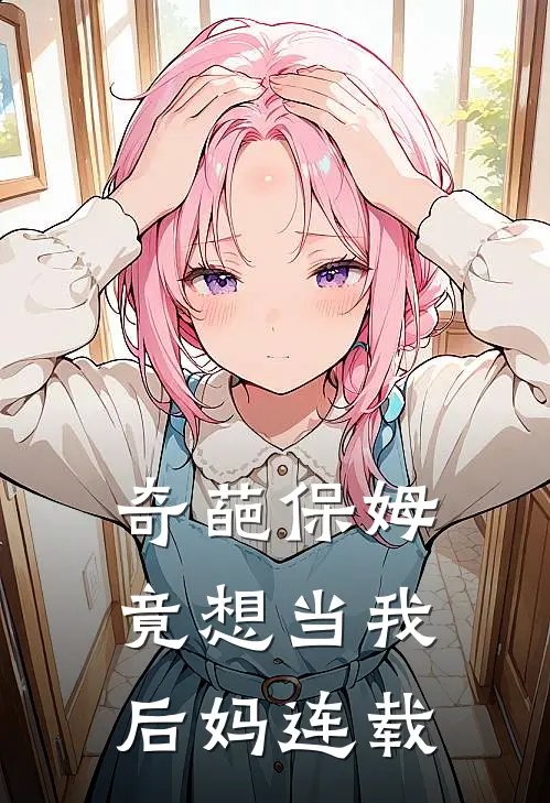 奇葩保姆竟想当我后妈连载