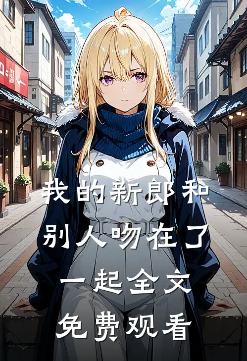 我的新郎和别人吻在了一起全文免费观看