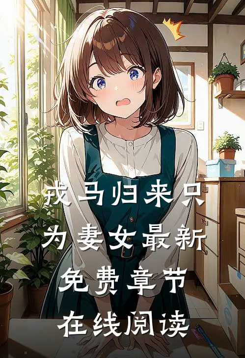 戎马归来只为妻女最新免费章节在线阅读