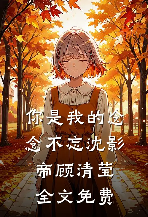 你是我的念念不忘沈影帝顾清莹全文免费