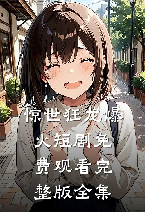 惊世狂龙爆火短剧免费观看完整版全集