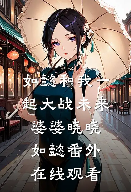 如懿和我一起大战未来婆婆晓晓如懿 番外在线观看