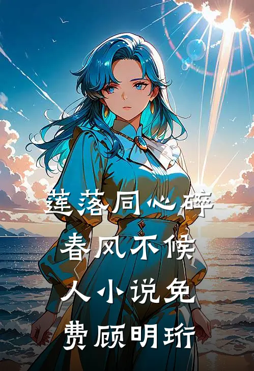 莲落同心碎，春风不候人小说免费顾明珩