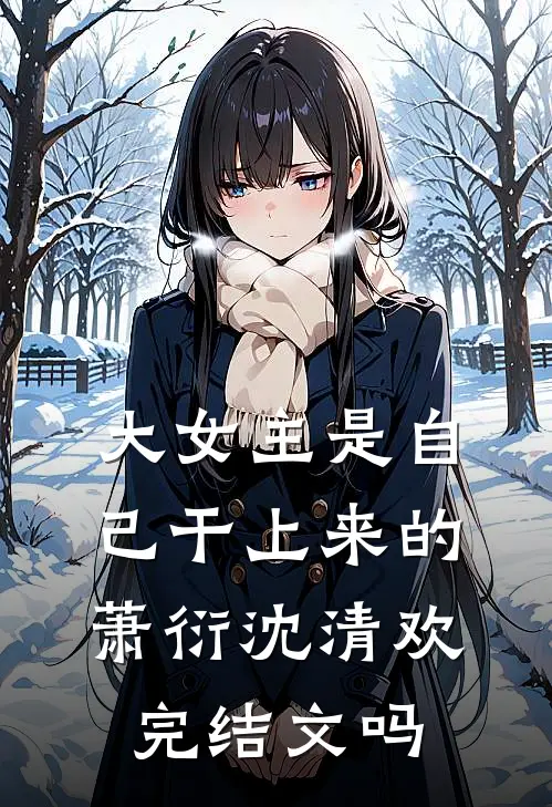 大女主是自己干上来的萧衍沈清欢完结文吗