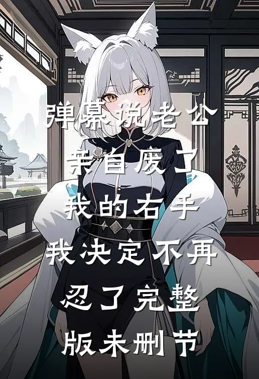 弹幕说老公亲自废了我的右手，我决定不再忍了完整版未删节
