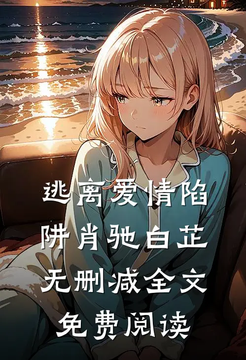 逃离爱情陷阱肖驰白芷无删减全文免费阅读
