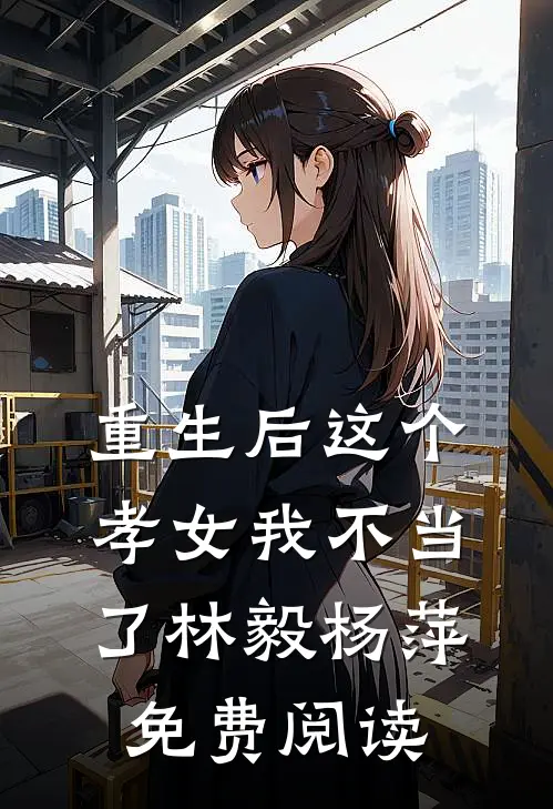 重生后这个孝女我不当了林毅杨萍免费阅读