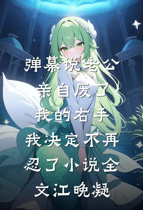 弹幕说老公亲自废了我的右手，我决定不再忍了小说全文江晚凝
