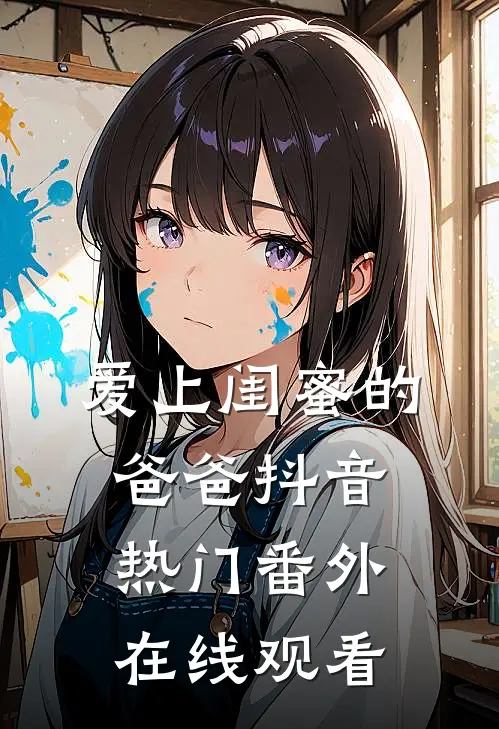 爱上闺蜜的爸爸抖音热门 番外在线观看