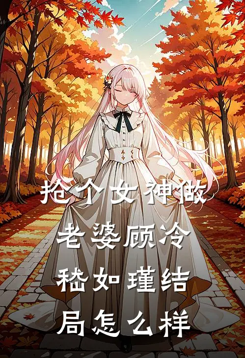 抢个女神做老婆顾冷嵇如瑾结局怎么样