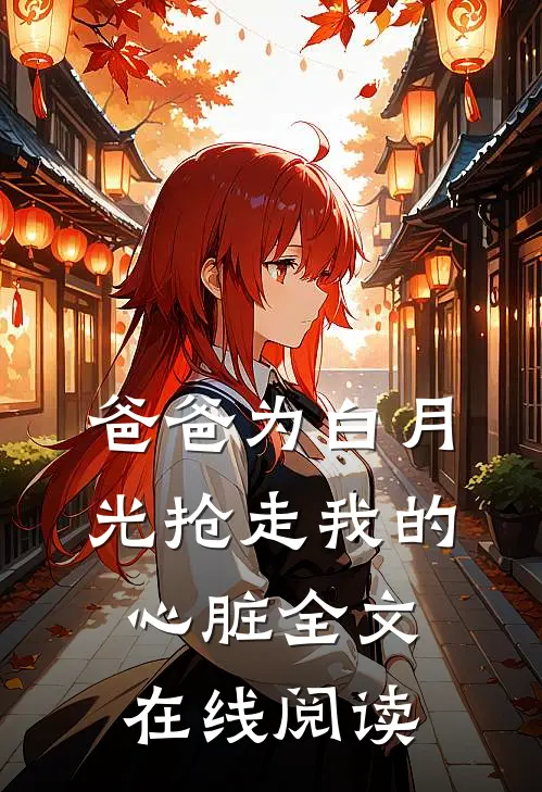 爸爸为白月光抢走我的心脏全文在线阅读