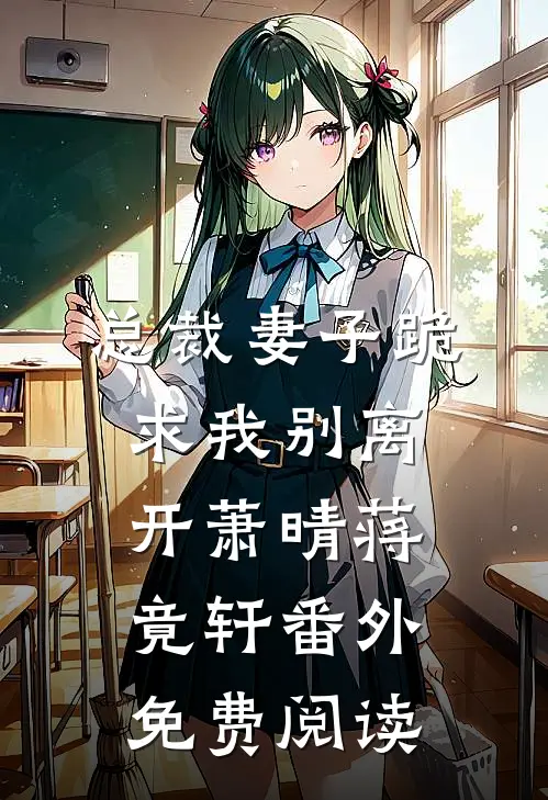 总裁妻子跪求我别离开萧晴蒋竟轩 番外免费阅读