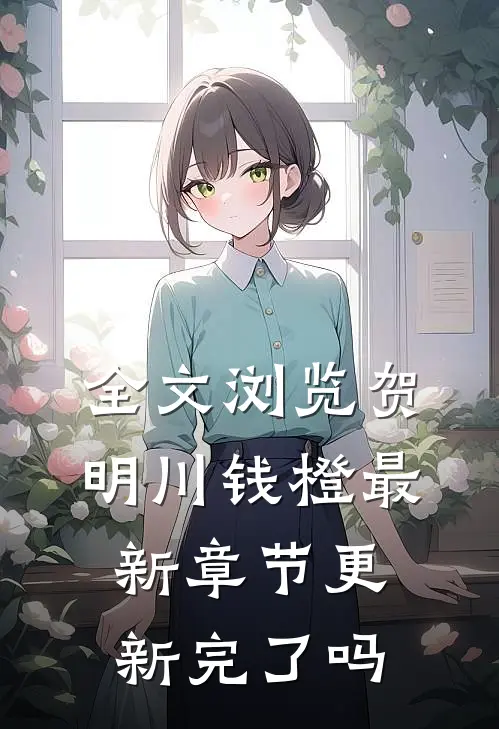 全文浏览贺明川钱橙最新章节更新完了吗