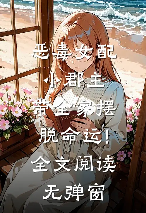 恶毒女配小郡主,带全家摆脱命运!全文阅读无弹窗