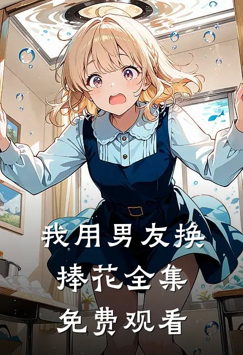 我用男友换捧花 全集免费观看