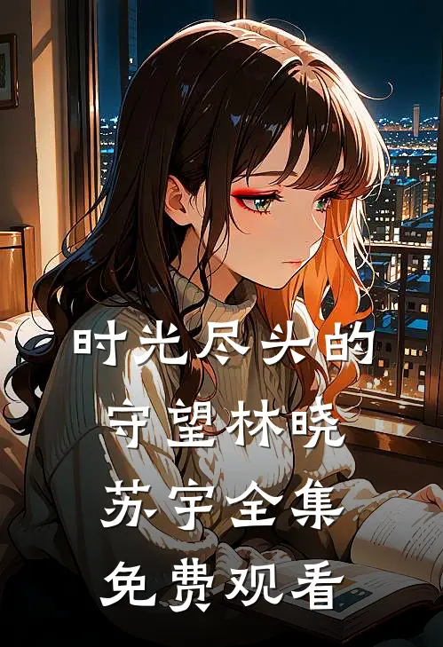 时光尽头的守望林晓苏宇 全集免费观看
