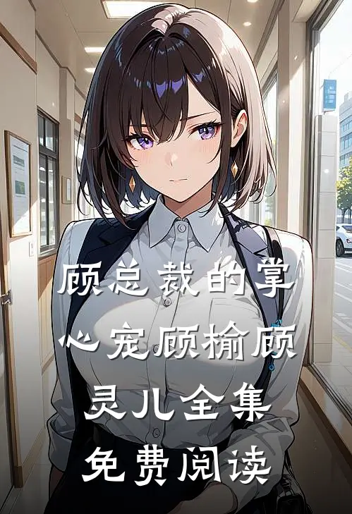 顾总裁的掌心宠顾榆顾灵儿 全集免费阅读