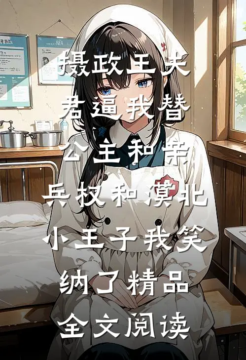 摄政王夫君逼我替公主和亲，兵权和漠北小王子我笑纳了精品全文阅读
