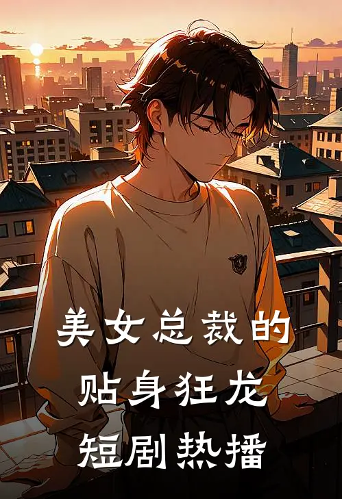 美女总裁的贴身狂龙短剧热播
