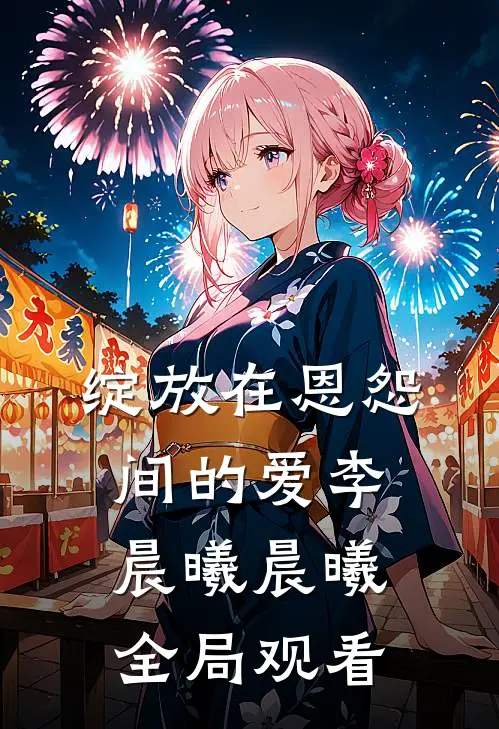 绽放在恩怨间的爱李晨曦晨曦全局观看