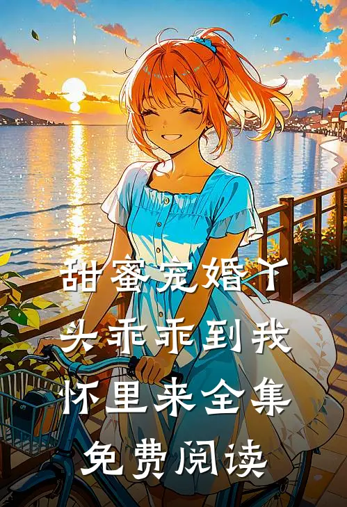 甜蜜宠婚丫头乖乖到我怀里来全集免费阅读