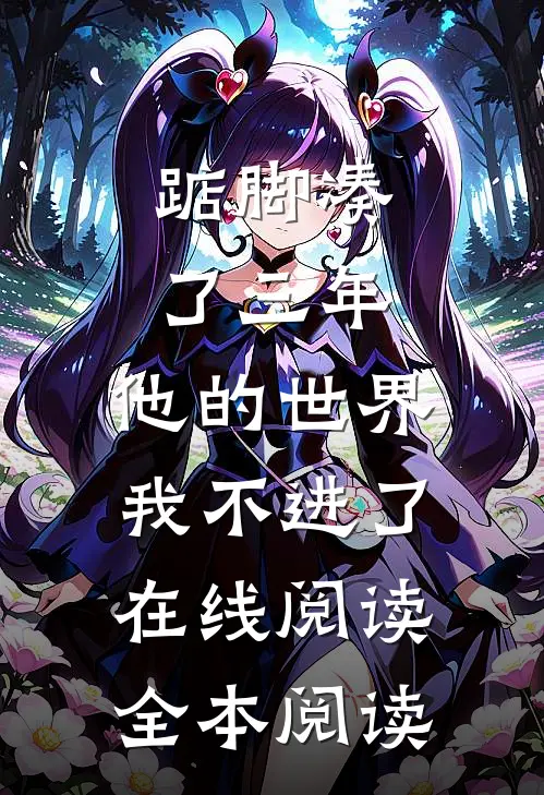 踮脚凑了三年，他的世界我不进了在线阅读全本阅读