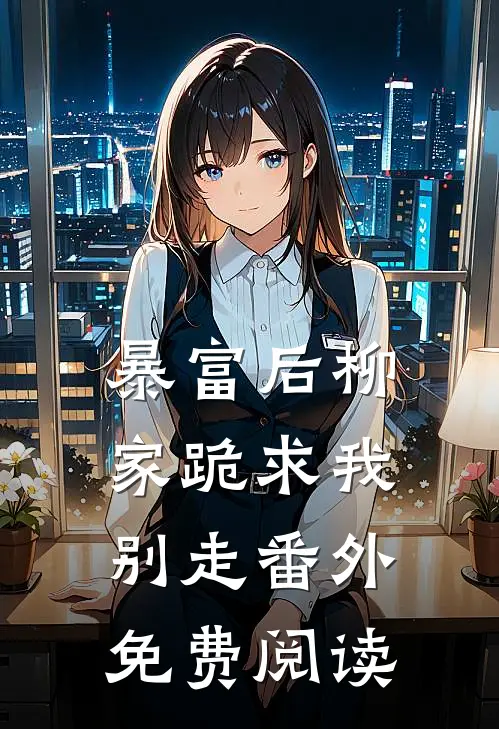 暴富后柳家跪求我别走番外免费阅读