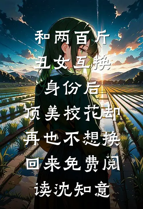 和两百斤丑女互换身份后，顶美校花却再也不想换回来免费阅读沈知意