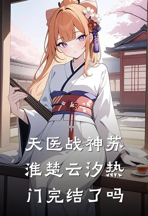 天医战神苏淮楚云汐热门完结了吗