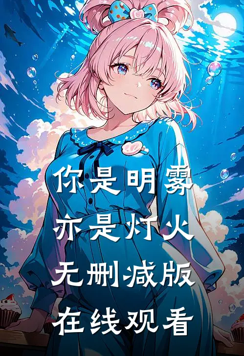 你是明雾亦是灯火无删减版在线观看