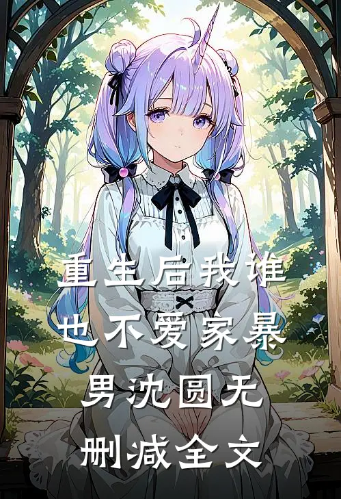 重生后我谁也不爱家暴男沈圆无删减全文