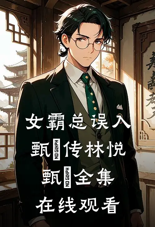 女霸总误入甄嬛传林悦甄嬛 全集在线观看