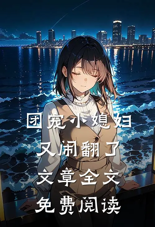 团宠小媳妇又闹翻了文章全文免费阅读
