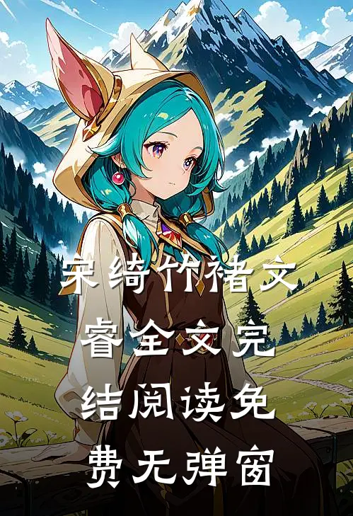 宋绮竹褚文睿全文完结阅读免费无弹窗